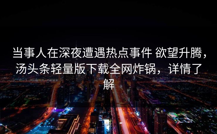 当事人在深夜遭遇热点事件 欲望升腾，汤头条轻量版下载全网炸锅，详情了解